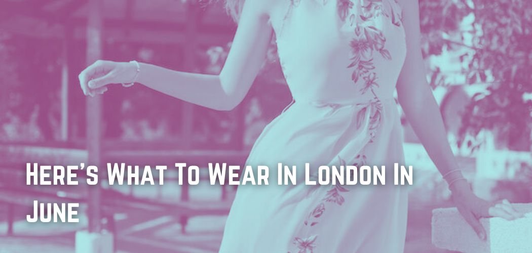 Here s What To Wear In London In June