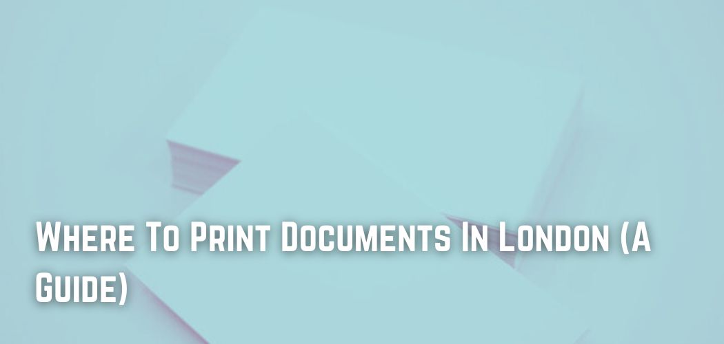 where-to-print-documents-in-london-a-guide